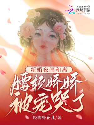 新婚夜闹和离，腰软娇娇被宠哭了